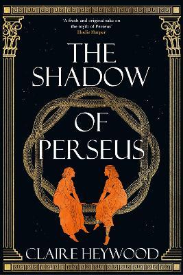 The Shadow of Perseus: A compelling, unputdownable retelling of the myth of Perseus - Claire Heywood - cover