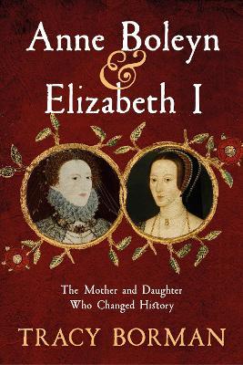 Anne Boleyn & Elizabeth I: The Mother and Daughter Who Changed History - Tracy Borman - cover