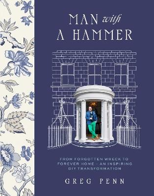 Man with a Hammer: From forgotten wreck to forever home – an inspiring DIY transformation - Greg Penn - cover