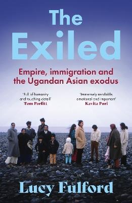 The Exiled: The incredible story of the South Asian exodus from Uganda to the UK in 1972 - Lucy Fulford - cover