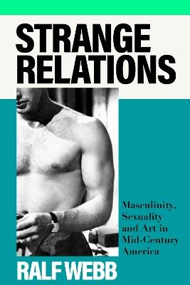 Strange Relations: Masculinity, Sexuality and Art in Mid-Century America - Ralf Webb - cover