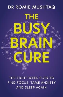 The Busy Brain Cure: The Eight-Week Plan to Find Focus, Tame Anxiety & Sleep Again - Dr Romie Mushtaq - cover