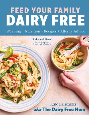 Feed Your Family Dairy Free: Weaning + Nutrition + Recipes + Allergy Advice Essential reading for allergy parents - Kate Lancaster - cover