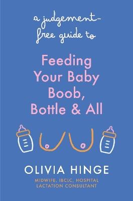 A Judgement-Free Guide to Feeding Your Baby: Boob, bottle and all - Olivia Hinge - cover