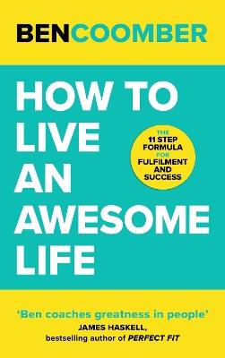 How To Live An Awesome Life: The 11 Step Formula for Fulfilment and Success - Ben Coomber - cover