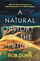 A Natural History of the Future: What the Laws of Biology Tell Us About the Destiny of the Human Species - Rob Dunn - cover