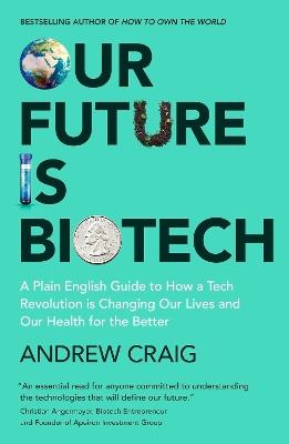 Our Future is Biotech: A Plain English Guide to How a Tech Revolution is Changing Our Lives and Our Health for the Better - Andrew Craig - cover