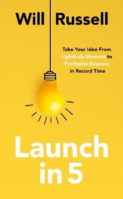 Launch in 5: Taking Your Idea from Lightbulb Moment to Profitable Business in Record Time - Will Russell - cover