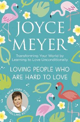 Loving People Who Are Hard to Love: Transforming Your World by Learning to Love Unconditionally - Joyce Meyer,Joyce Meyer - cover