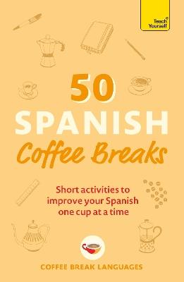 50 Spanish Coffee Breaks: Short activities to improve your Spanish one cup at a time - Coffee Break Languages - cover