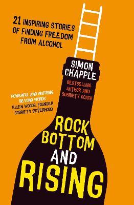 Rock Bottom and Rising: 21 Inspiring Stories of Finding Freedom from Alcohol - Simon Chapple - cover