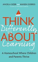 Think Differently About Learning: A Homeschool Where Children and Parents Thrive