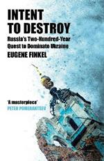 Intent to Destroy: Russia's Two-Hundred-Year Quest to Dominate Ukraine