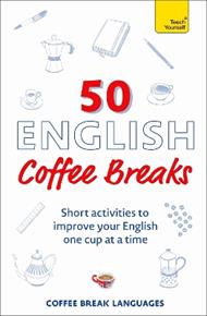 50 English Coffee Breaks: Short activities to improve your English one cup at a time