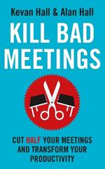 Kill Bad Meetings: Cut half your meetings and transform your productivity