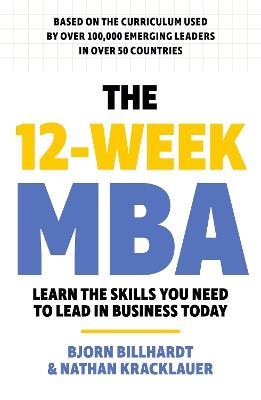 The 12 Week MBA: Learn The Skills You Need to Lead in Business Today - Bjorn Billhardt,Nathan Kracklauer - cover