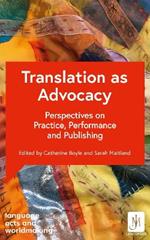 Translation as Advocacy: Perspectives on Practice, Performance and Publishing