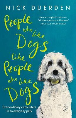 People Who Like Dogs Like People Who Like Dogs: Extraordinary encounters in an ordinary park - Nick Duerden - cover