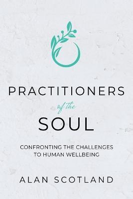 Practitioners of the Soul: Confronting the Challenges to Human Wellbeing - Alan Scotland - cover