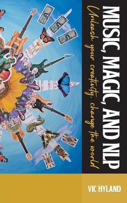 Music, Magic, and NLP: Unleash your creativity, change the world - Vic Hyland - cover