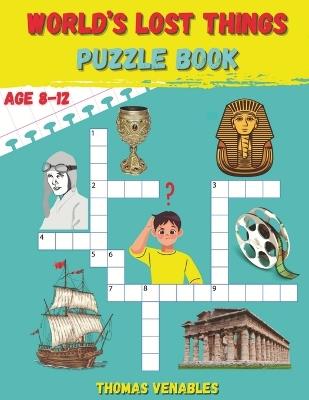 World's Lost Things Puzzle Book: Rediscovering the Vanished: Fun and Enriching Puzzles Unveil Lost Histories and Mysteries for Kids - Venables - cover