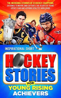 Inspirational Short Hockey Stories for Young Rising Achievers: The Incredible Journey of 12 Hockey Champions, Inspire and Captivate the Hearts of Young Hockey Fans and Aspiring Athletes Worldwide - Elvin Creations - cover