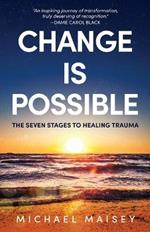 Change Is Possible: The Seven Stages To Healing Trauma