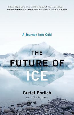 The Future of Ice: A Journey Into Cold - Gretel Ehrlich - cover