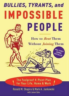 Bullies, Tyrants, and Impossible People: How to Beat Them Without Joining Them - Ronald M. Shapiro,Mark A. Jankowski,James M. Dale - cover