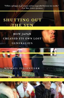 Shutting Out the Sun: How Japan Created Its Own Lost Generation - Michael Zielenziger - cover