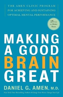 Making a Good Brain Great: The Amen Clinic Program for Achieving and Sustaining Optimal Mental Performance - Daniel G. Amen - cover