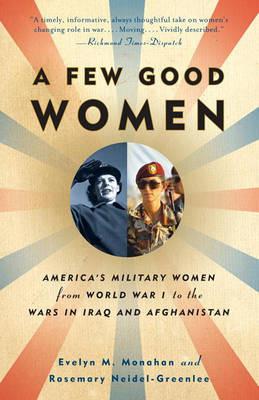 A Few Good Women: America's Military Women from World War I to the Wars in Iraq and Afghanistan - Evelyn Monahan,Rosemary Neidel-Greenlee - cover