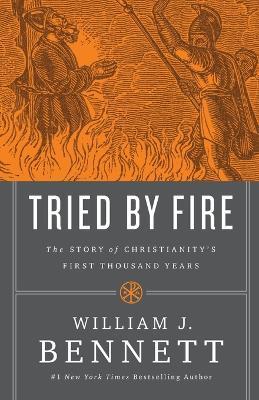 Tried by Fire: The Story of Christianity's First Thousand Years - William J. Bennett - cover