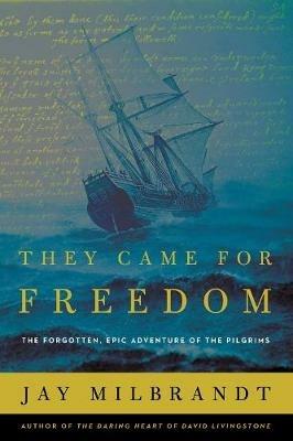 They Came for Freedom: The Forgotten, Epic Adventure of the Pilgrims - Jay Milbrandt - cover