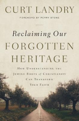 Reclaiming Our Forgotten Heritage: How Understanding the Jewish Roots of Christianity Can Transform Your Faith - Curt Landry - cover