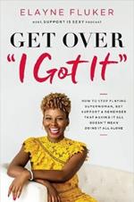 Get Over 'I Got It': How to Stop Playing Superwoman, Get Support, and Remember That Having It All Doesn’t Mean Doing It All Alone