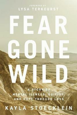 Fear Gone Wild: A Story of Mental Illness, Suicide, and Hope Through Loss - Kayla Stoecklein - cover