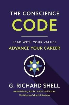 The Conscience Code: Lead with Your Values. Advance Your Career. - G. Richard Shell - cover