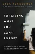 Forgiving What You Can't Forget: Discover How to Move On, Make Peace with Painful Memories, and Create a Life That’s Beautiful Again