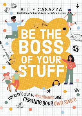 Be the Boss of Your Stuff: The Kids' Guide to Decluttering and Creating Your Own Space - Allie Casazza - cover
