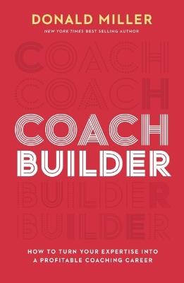 Coach Builder: How to Turn Your Expertise Into a Profitable Coaching Career - Donald Miller - cover