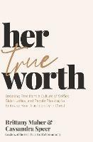 Her True Worth: Breaking Free from a Culture of Selfies, Side Hustles, and People Pleasing to Embrace Your True Identity in Christ - Brittany Maher,Cassandra Speer - cover