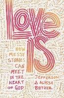 Love Is: How Messy Stories Can Meet in the Heart of God - Jefferson Bethke,Alyssa Bethke - cover