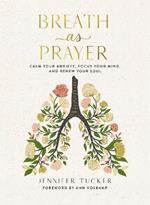 Breath as Prayer: Calm Your Anxiety, Focus Your Mind, and Renew Your Soul