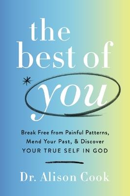 The Best of You: Break Free from Painful Patterns, Mend Your Past, and Discover Your True Self in God - Alison Cook, PhD - cover