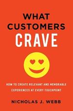 What Customers Crave: How to Create Relevant and Memorable Experiences at Every Touchpoint