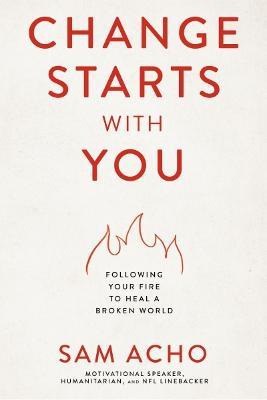 Change Starts with You: Following Your Fire to Heal a Broken World - Sam Acho - cover