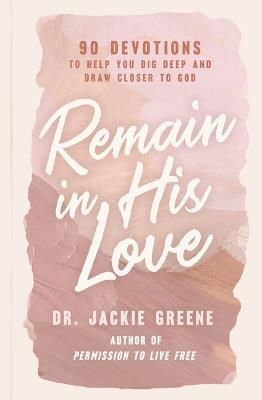 Remain in His Love: 90 Devotions to Help You Dig Deep and Draw Closer to God - Jackie Greene - cover