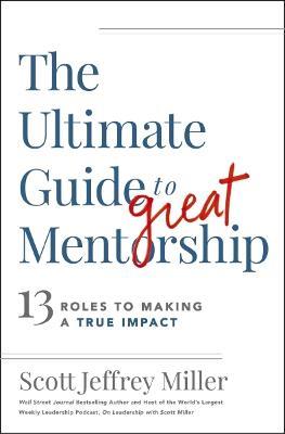 The Ultimate Guide to Great Mentorship: 13 Roles to Making a True Impact - Scott Jeffrey Miller - cover
