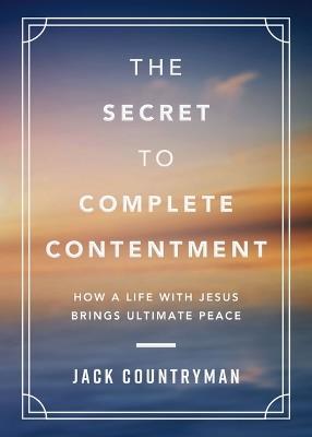 The Secret to Complete Contentment: How a Life with Jesus Brings Ultimate Peace - Jack Countryman - cover